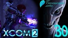 [Ч.30]XCOM 2 - Псионик на первом задании - &quot;Everlasting Summ...