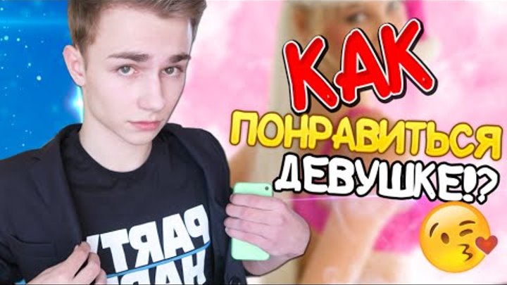 КАК ПОНРАВИТЬСЯ ДЕВУШКЕ !?