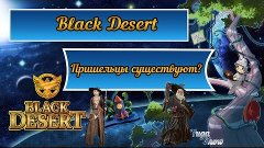 Black Desert:  Пришельцы существуют?ヽ( `д´*)ノ