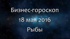 Бизнес-гороскоп на 18 мая 2016 - Рыбы