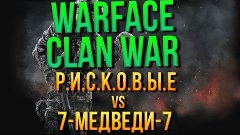 Warface:Clan War:Р.И.С.К.О.В.Ы.Е VS 7-МЕДВЕДИ-7