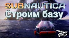 Стрим - Subnautica - Строим базу и осваиваемся - Часть 1