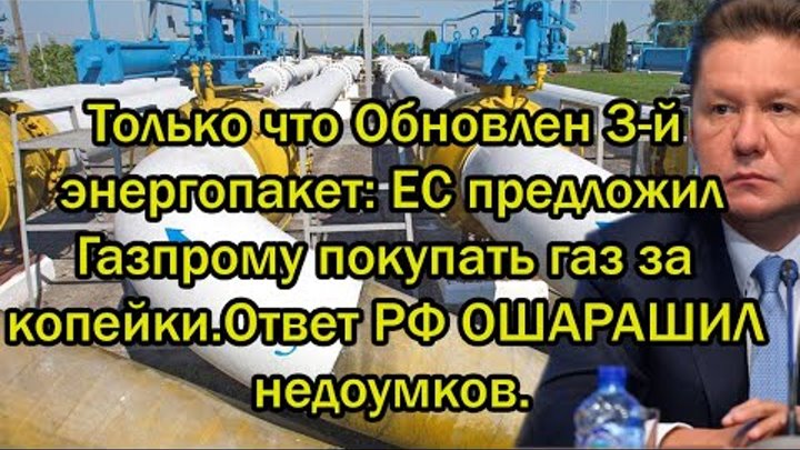 Обновлен 3-й энергопакет: ЕС предложил Газпрому покупать газ за копейки.Ответ РФ ОШАРАШИЛ недоумков.