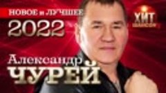 Александр Чурей - Новое и Лучшее 2022