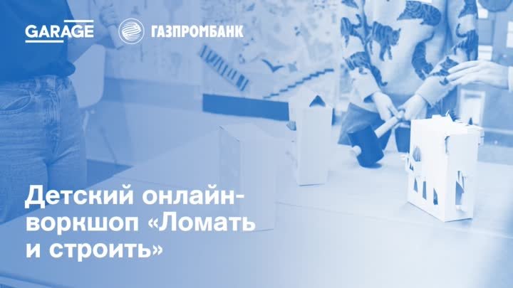 «Гараж» x Газпромбанк: онлайн-воркшоп «Ломать и строить»
