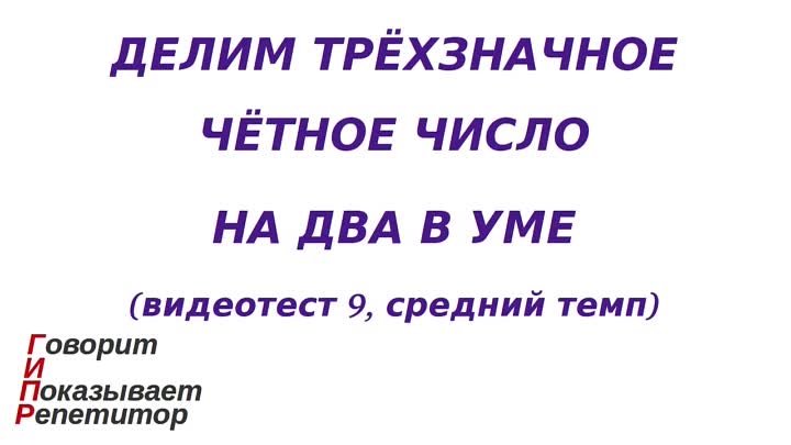 ГИПР - Делим трёхзначное чётное число на 2 в уме, видеотест 9, средн ...