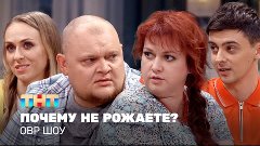 ОВР Шоу: Почему не рожаете?