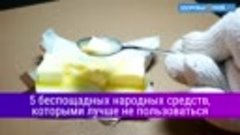 5 беспощадных народных средств, которыми лучше не пользовать...