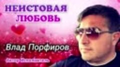 Влад Порфиров - НЕИСТОВАЯ ЛЮБОВЬ