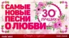 САМЫЕ НОВЫЕ ПЕСНИ О ЛЮБВИ ❤ 30 САМЫХ ЛУЧШИХ ❤ 30 САМЫХ НОВЫХ