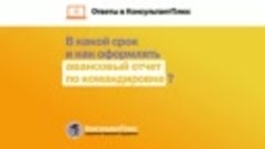 В какой срок и как оформлять авансовый отчет по командировке...