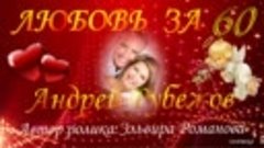 ЛЮБОВЬ ЗА 60.Андрей Рубежов.Автор ролика:Эльвира Романова