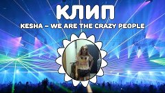 КЛИП:  Kesha – We are the crazy people