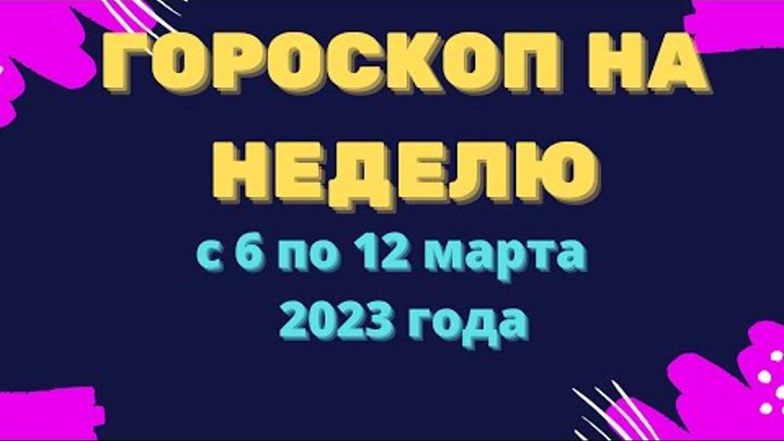 Гороскоп на неделю с 6  по 12 марта 2023 года