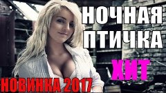 ПРЕМЬЕРА 2017! &quot;НОЧНАЯ ПТИЧКА&quot; ФИЛЬМ О НАСТОЯЩЕЙ ЖИЗНИ РУССК...