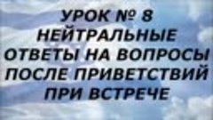 Урок № 8 Нейтральные ответы на вопросы после приветствий при...