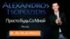 ՊՐԵՄԻԵՐԱ / PREMIERE. Alexandros Tsopozidis - Просто будь со ...