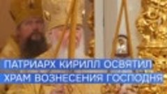 Патриарх Кирилл освятил храм Вознесения Господня