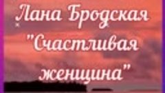 ЛАНА БРОДСКАЯ &quot;СЧАСТЛИВАЯ ЖЕНЩИНА&quot;
КРАСИВОГО И ДУШЕВНОГО ВЕЧ...