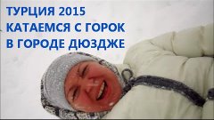 ТУРЕЦКИЙ РАЙ 08.01.15 ДЮЗДЖЕ ЗАМЕЛО МЫ КАТАЕМСЯ С ГОРКИ