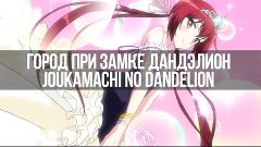 Аниме Обзор - Город при замке Дандэлион / Joukamachi no Dand...