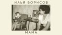 Илья Борисов – Мама ♥ КРАСИВЫЕ ПЕСНИ О ЛЮБВИ И ДЛЯ ДУШИ ♥ ПЕ...