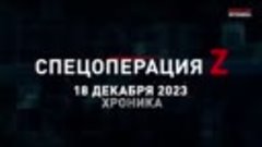 18 декабря 2023 Спецоперация Z хроника