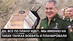 Да, все строго по плану идет... МЫ ИМЕННО НА ТАКИХ ТАНКАХ ВО...