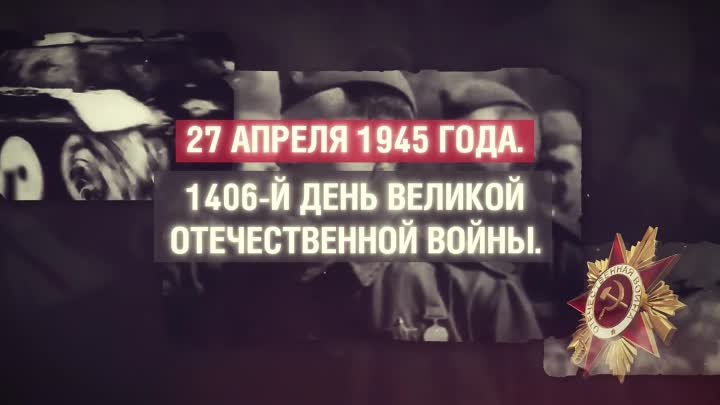 27 АПРЕЛЯ 1945 ГОДА. 1406-Й ДЕНЬ ВЕЛИКОЙ ОТЕЧЕСТВЕННОЙ ВОЙНЫ