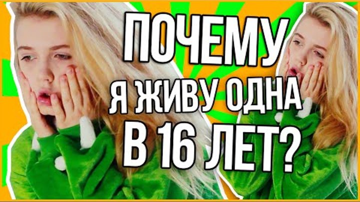 ПОЧЕМУ Я ЖИВУ ОДНА В 16 ЛЕТ?