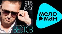 АЛЕКСАНДР ВЕСТОВ - СЛЕЗА УПАЛА В КОФЕ / ALEKSANDR VESTOV - S...