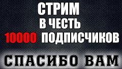 СТРИМ В ЧЕСТЬ 10 000 ПОДПИСЧИКОВ