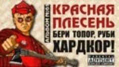 КРАСНАЯ ПЛЕСЕНЬ - БЕРИ ТОПОР, РУБИ ХАРДКОР! 61 ПОЛНЫЙ ОФИЦИА...