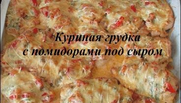 Очень вкусная Куриная грудка с помидорами под сыром