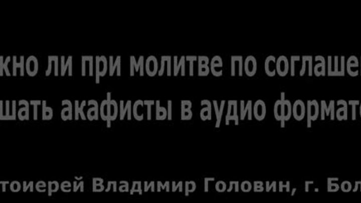 Можно ли при молитве по соглашению слушать аудио акафиста (прот. Вла ...