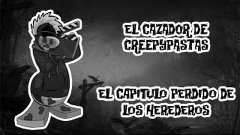El Cazador de Creepypastas: El Capitulo perdido de los Hered...
