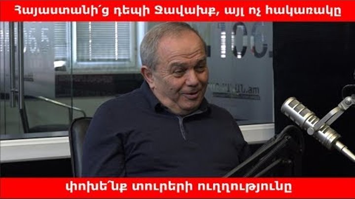 Հայաստանի՛ց դեպի Ջավախք, այլ ոչ հակառակը. փոխե՛նք տուրերի ուղղությունը