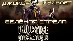 JOKER УБИВАЕТ В INJUSTICE - ЗЕЛЁНАЯ СТРЕЛА