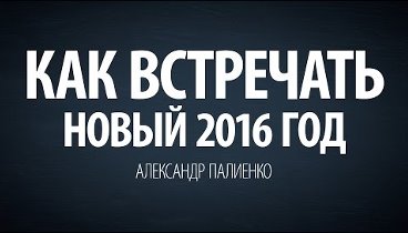 Как встречать новый 2016 год. Александр Палиенко.